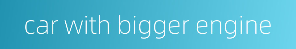 car with bigger engine的同义词