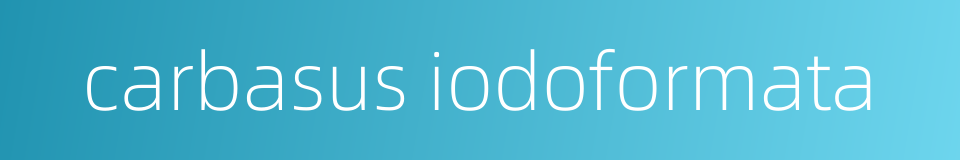 carbasus iodoformata的同义词