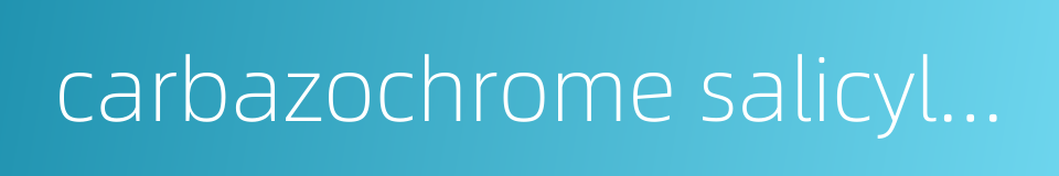 carbazochrome salicylate的同义词