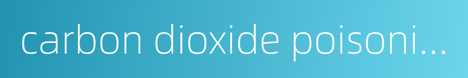 carbon dioxide poisoning的同义词