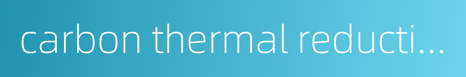 carbon thermal reduction的同义词