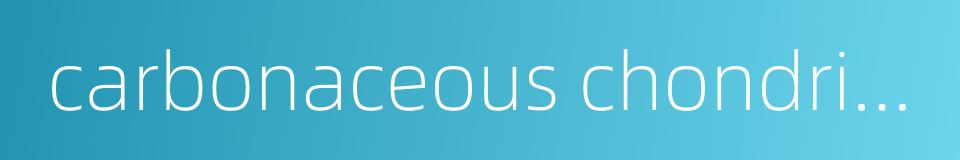 carbonaceous chondrites的同义词