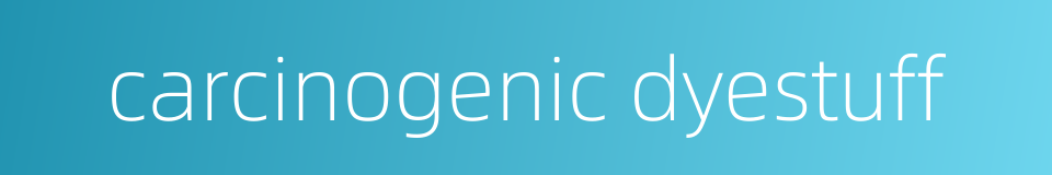 carcinogenic dyestuff的同义词