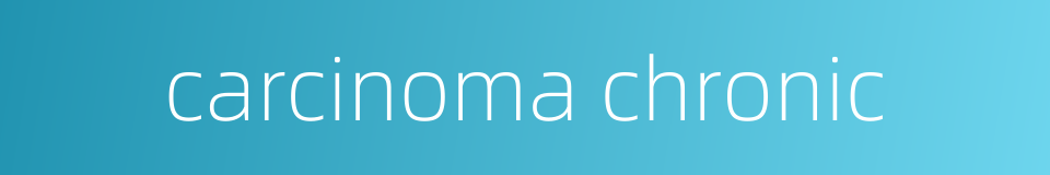 carcinoma chronic的同义词