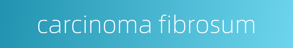 carcinoma fibrosum的同义词