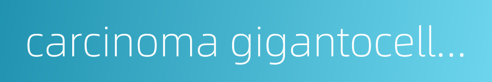 carcinoma gigantocellulare的同义词