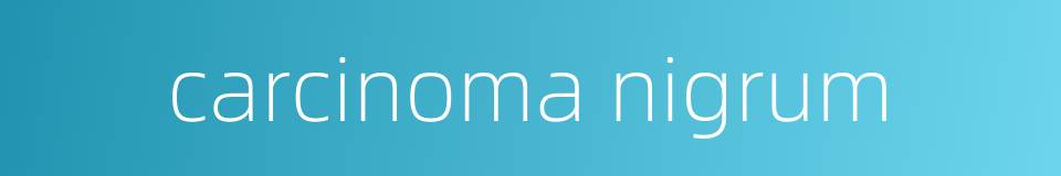 carcinoma nigrum的同义词