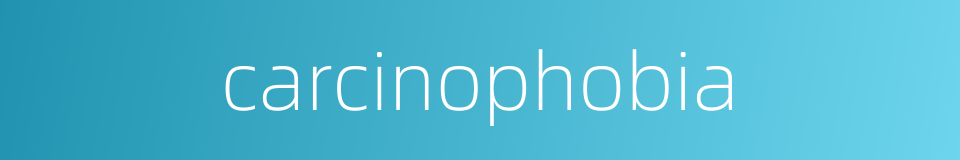 carcinophobia的同义词