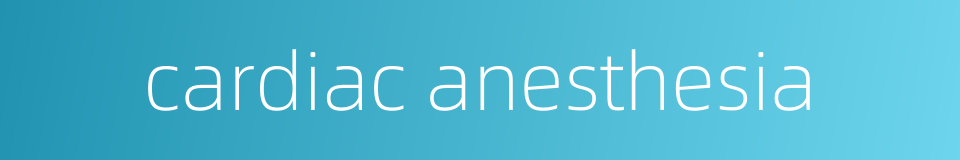 cardiac anesthesia的同义词
