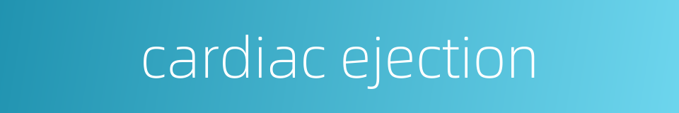 cardiac ejection的同义词