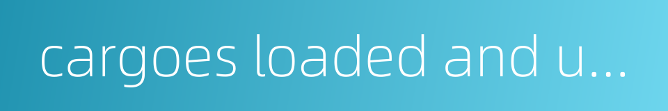 cargoes loaded and unloaded的同义词