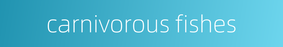 carnivorous fishes的同义词