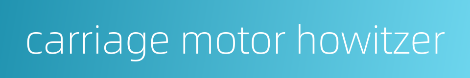 carriage motor howitzer的同义词