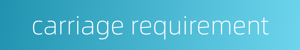 carriage requirement的同义词