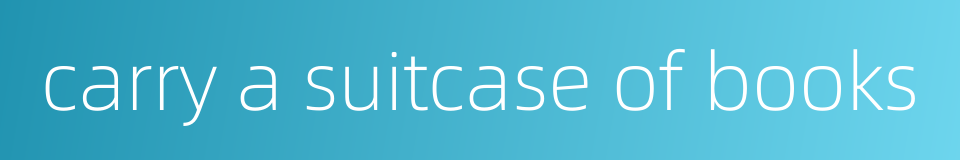 carry a suitcase of books的同义词