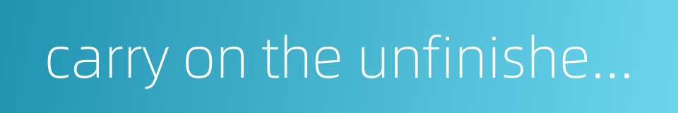 carry on the unfinished lifework of the father的同义词