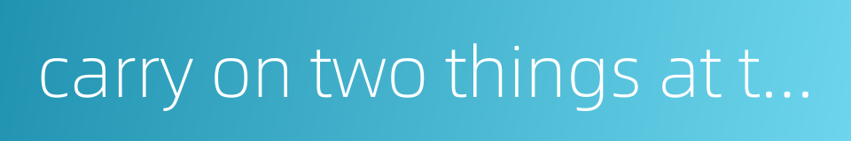 carry on two things at the same time without confliction的同义词