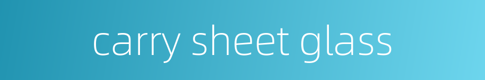 carry sheet glass的同义词
