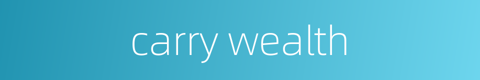 carry wealth的同义词