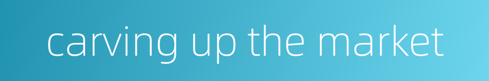 carving up the market的同义词