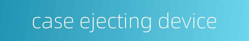 case ejecting device的同义词