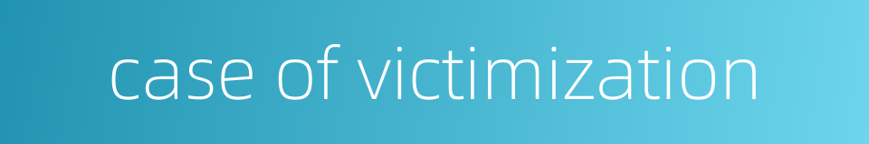 case of victimization的同义词