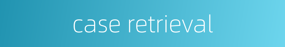 case retrieval的同义词