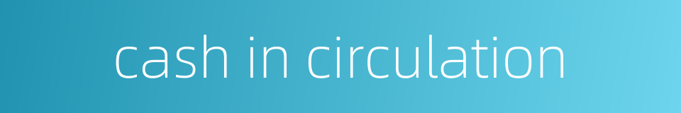 cash in circulation的同义词