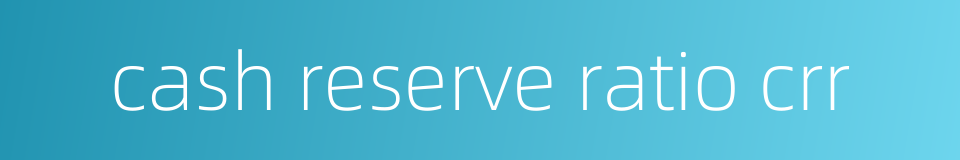 cash reserve ratio crr的同义词