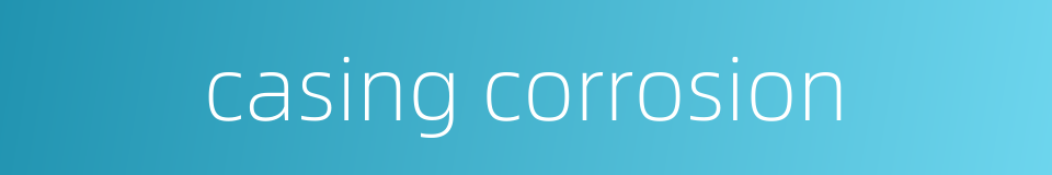 casing corrosion的同义词