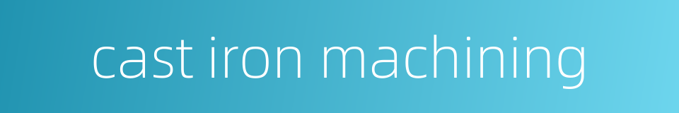 cast iron machining的同义词