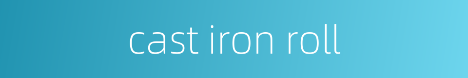 cast iron roll的同义词