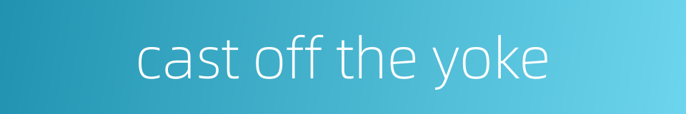 cast off the yoke的同义词