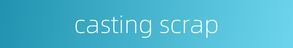 casting scrap的同义词