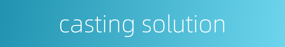 casting solution的同义词