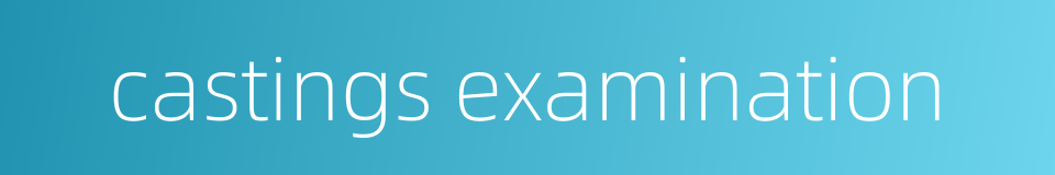 castings examination的同义词