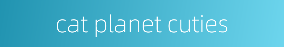 cat planet cuties的同义词