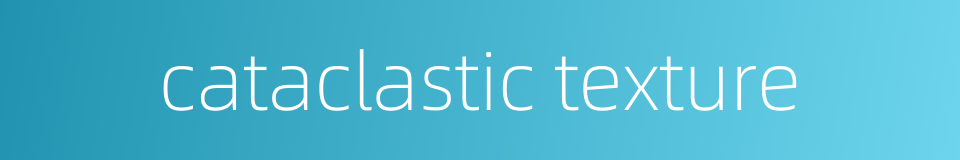 cataclastic texture的同义词