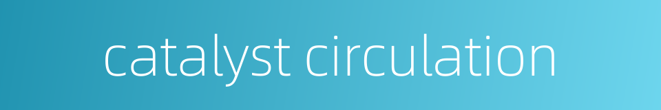 catalyst circulation的同义词
