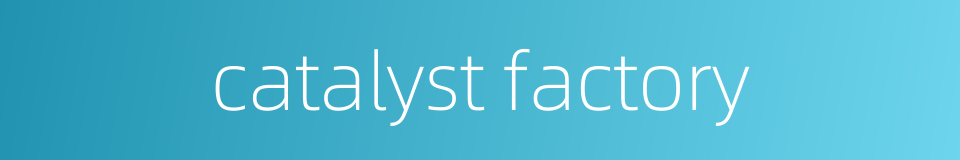 catalyst factory的同义词