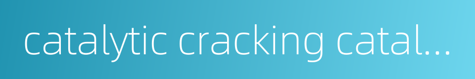 catalytic cracking catalyst的同义词