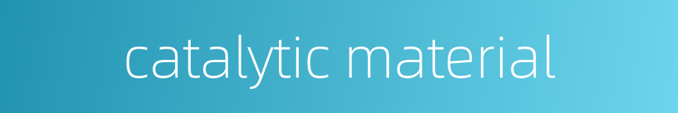 catalytic material的同义词