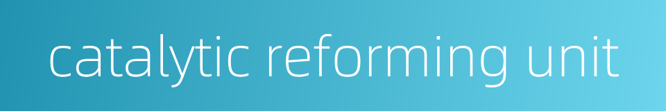 catalytic reforming unit的同义词