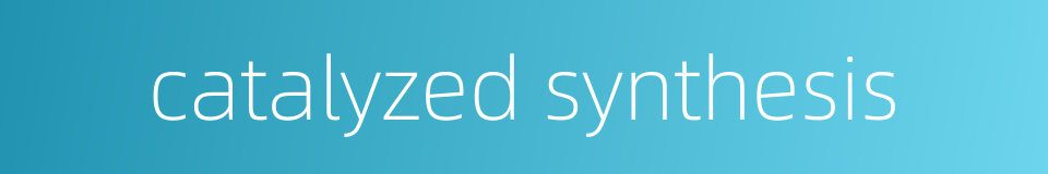 catalyzed synthesis的同义词