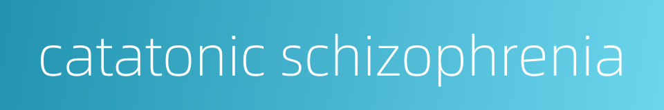catatonic schizophrenia的同义词