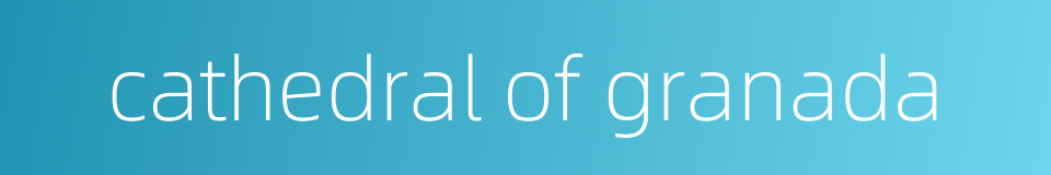 cathedral of granada的同义词