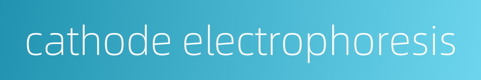cathode electrophoresis的同义词