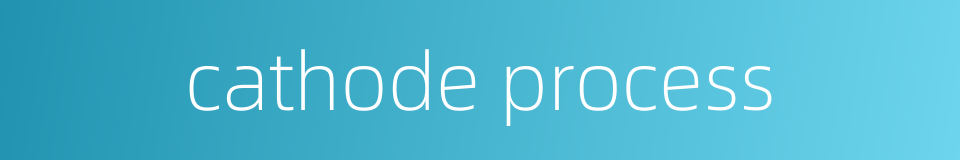 cathode process的同义词