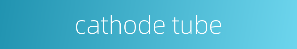 cathode tube的同义词