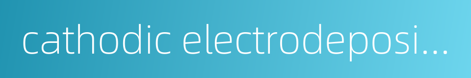 cathodic electrodeposition coating的同义词